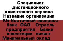 Специалист дистанционного клиентского сервиса › Название организации ­ КБ Восточный экспресс банк, ОАО › Отрасль предприятия ­ Банки, инвестиции, лизинг › Минимальный оклад ­ 14 600 - Все города Работа » Вакансии   . Алтайский край,Славгород г.